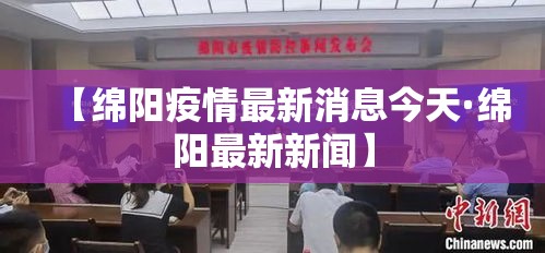 【绵阳疫情最新消息今天·绵阳最新新闻】