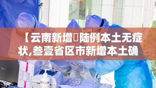 【云南新增無陆例本土无症状,叁壹省区市新增本土确诊叁例 在云南】