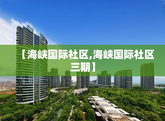 【海峡国际社区,海峡国际社区三期】